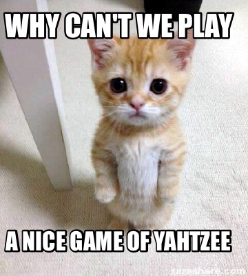 Meme Creator - Funny Why can't we play a nice game of Yahtzee Meme ...