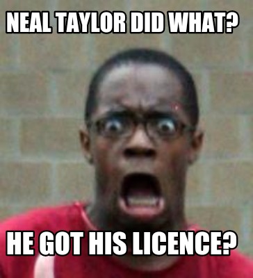 Meme Creator Funny Neal Taylor Did What He Got His Licence Meme Generator At Memecreator Org