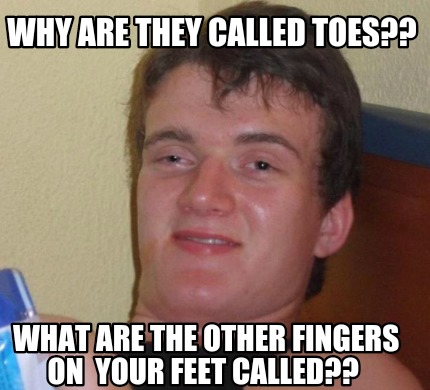 Meme Creator - Funny Why are they called toes?? What are the other ...