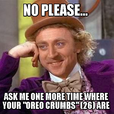 Meme Creator Funny No Please Ask Me One More Time Where Your Oreo Crumbs 26 Are Meme Generator At Memecreator Org