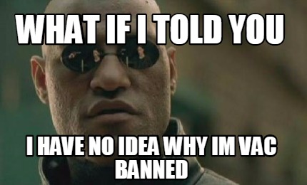 Meme Creator Funny What If I Told You I Have No Idea Why Im Vac Banned Meme Generator At Memecreator Org