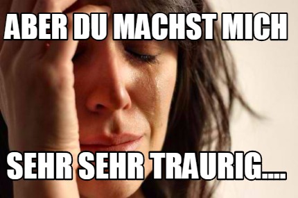 Mich traurig machst du DU MACHST