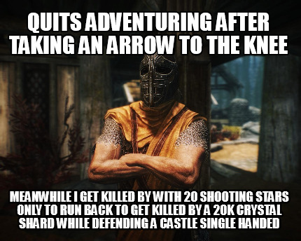 quits-adventuring-after-taking-an-arrow-to-the-knee-meanwhile-i-get-killed-by-wi