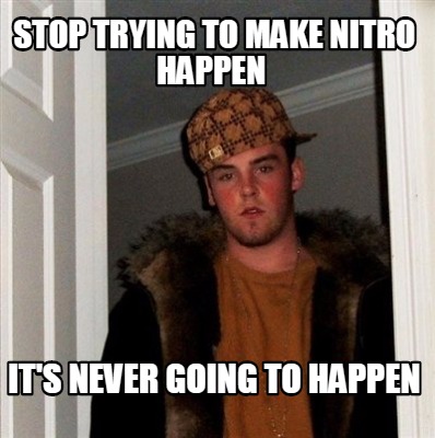 Meme Creator - Funny stop trying to make nitro happen it's never going ...