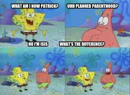 Meme Creator - Funny What am I now Patrick? Uhh planned parenthood? No ...