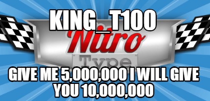 king_t100-give-me-5000000-i-will-give-you-10000000