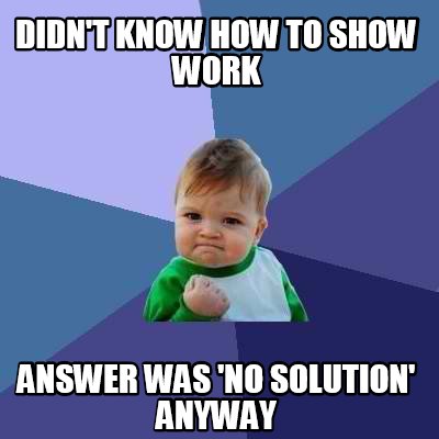 Meme Creator - Funny didn't know how to show work answer was 'no ...