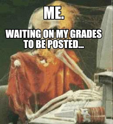 Meme Creator - Funny Me. Waiting on my grades to be posted... Meme ...