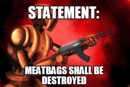 statement-meatbags-shall-be-destroyed