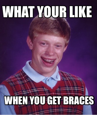 Meme Creator - Funny What Your Like When You Get Braces Meme Generator 