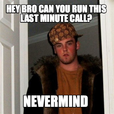 Meme Creator - Funny Hey bro can you run this last minute call ...