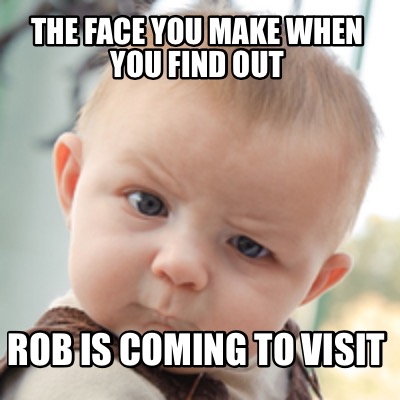 Meme Creator - Funny The face you make when you find out Rob is coming ...