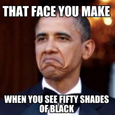 Meme Creator Funny That Face You Make When You See Fifty Shades Of Black Meme Generator At Memecreator Org