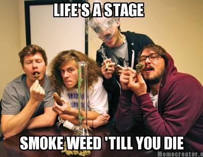 Meme Creator - Funny LIFE'S A STAGE SMOKE WEED 'TILL YOU DIE Meme ...