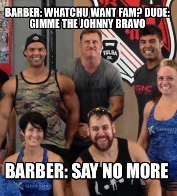 Meme Creator Funny Barber Whatchu Want Fam Dude Gimme The Johnny Bravo Barber Say No More Meme Generator At Memecreator Org