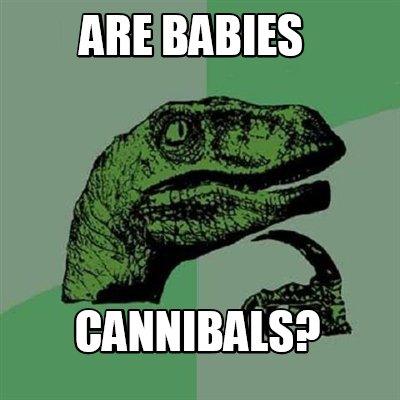 Meme Creator - Funny Are babies cannibals? Meme Generator at ...