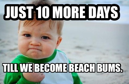 Meme Creator - Funny JUST 10 MORE DAYS Till we become beach bums. Meme ...