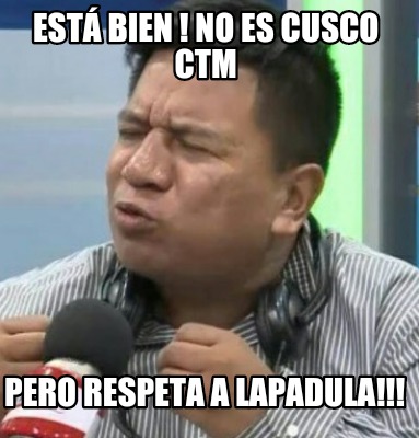 Meme Creator - Funny Está bien ! No es Cusco CTM Pero respeta a ...