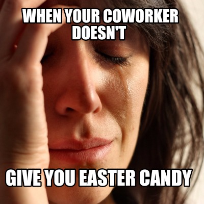 Meme Creator - Funny When your coworker doesn't give you Easter candy ...