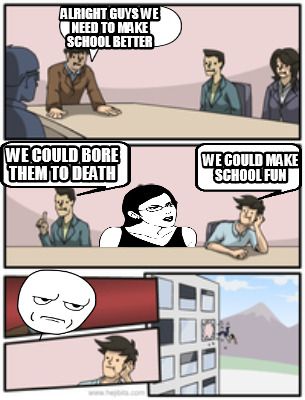 Meme Creator - alright guys we need to make school better we could bore ...