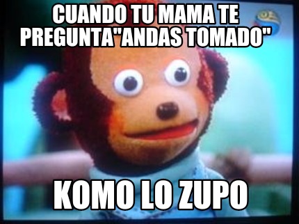 cuando-tu-mama-te-preguntaandas-tomado-komo-lo-zupo