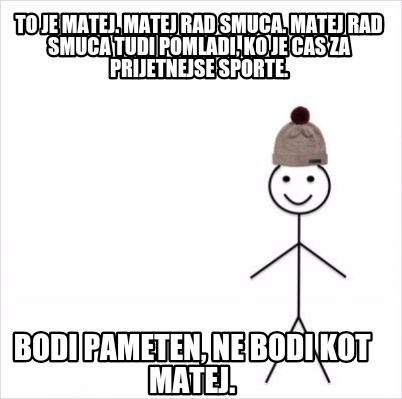 Meme Creator Funny To Je Matej Matej Rad Smuca Matej Rad Smuca Tudi Pomladi Ko Je Cas Za Prijetn Meme Generator At Memecreator Org