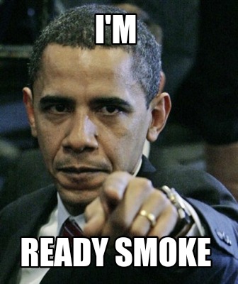 Meme Creator - Funny I'M READY SMOKE Meme Generator at MemeCreator.org!