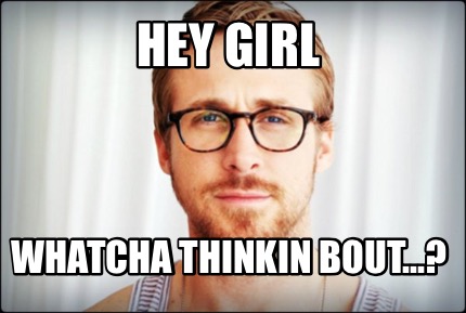 Meme Creator - Funny Hey girl Whatcha Thinkin bout...? Meme Generator ...