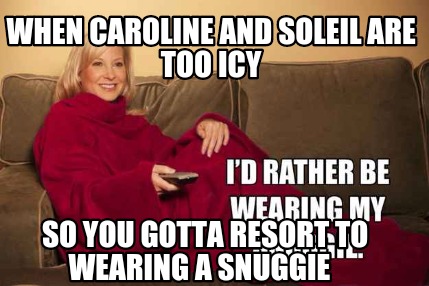 when-caroline-and-soleil-are-too-icy-so-you-gotta-resort-to-wearing-a-snuggie