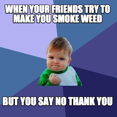 Meme Creator - Funny When your friends try to make you smoke weed But ...