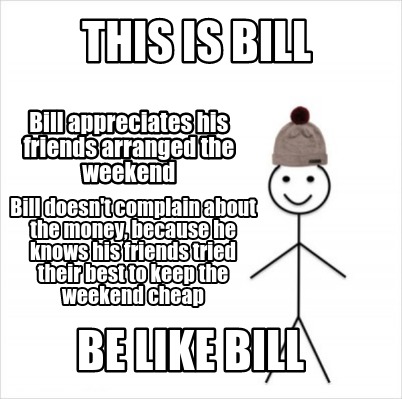 Meme Creator Funny This Is Bill Be Like Bill Bill Appreciates His Friends Arranged The Weekend Bill Meme Generator At Memecreator Org