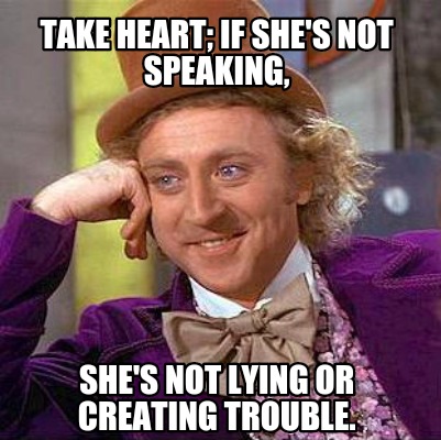 Meme Creator - Funny Take heart; if she's not speaking, she's not lying ...