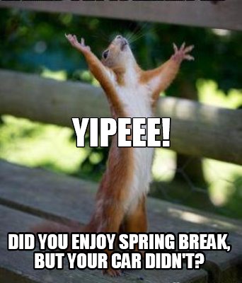 Meme Creator - Funny YIPEEE! Did you enjoy Spring Break, but your car ...