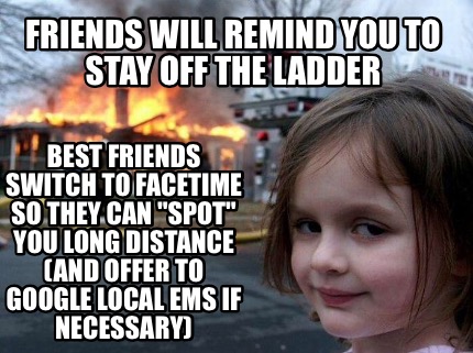 Meme Creator - Funny Friends will remind you to stay off the ladder ...