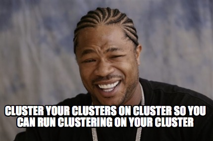 Meme Creator - Funny Cluster your clusters on cluster so you can run ...