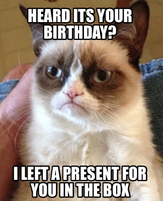 Meme Creator - Funny Heard its your birthday? I left a present for you ...