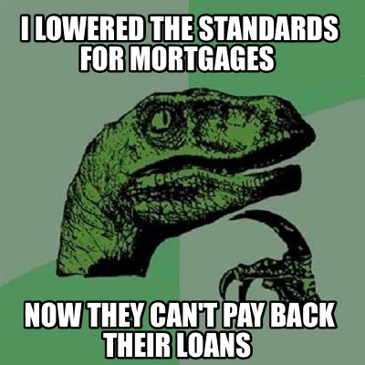 Meme Creator - I lowered the standards for mortgages Now they can't pay ...