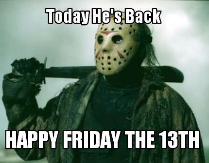 Meme Creator - Funny Today He's Back Happy friday the 13th Meme ...