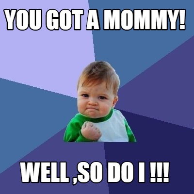 Meme Creator - Funny You got a Mommy! Well ,so do I !!! Meme Generator ...