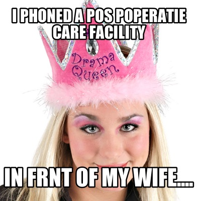 i-phoned-a-pos-poperatie-care-facility-in-frnt-of-my-wife