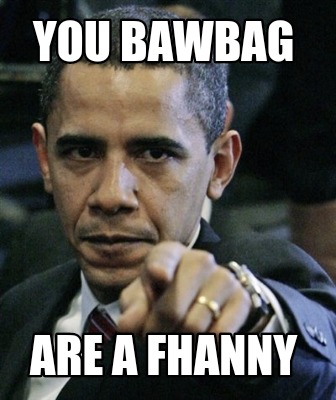 Meme Creator Funny You Bawbag Are A Fhanny Meme Generator At