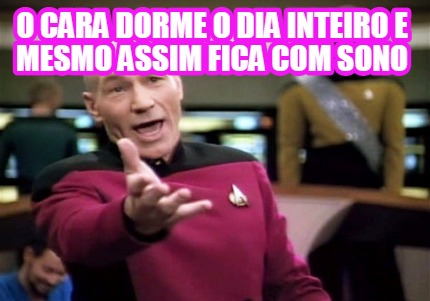 Meme Creator Funny O Cara Dorme O Dia Inteiro E Mesmo Assim Fica Com