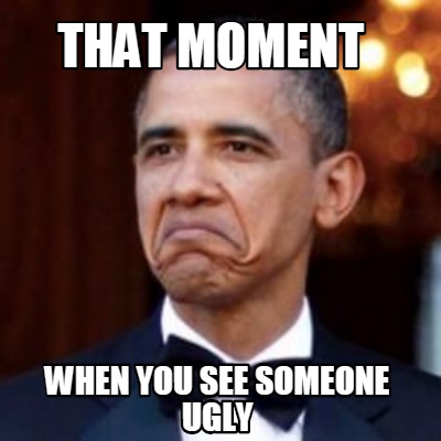 Meme Creator - Funny that moment when you see someone ugly Meme ...