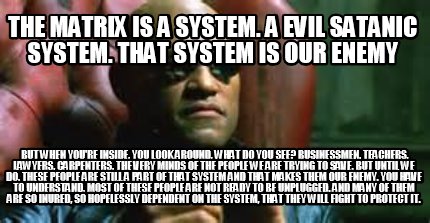 the-matrix-is-a-system.-a-evil-satanic-system.-that-system-is-our-enemy-but-when