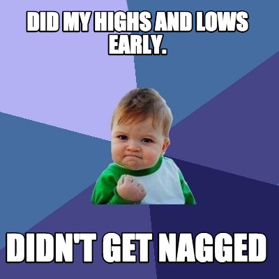 Meme Creator - Funny Did my highs and lows early. Didn't get nagged ...