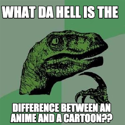 Meme Creator - Funny What da hell is the difference between an anime ...