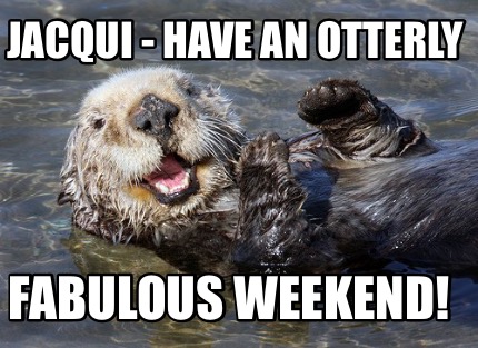 Meme Creator - Funny Jacqui - Have an otterly fabulous weekend! Meme ...