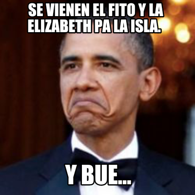 Meme Creator Funny Se Vienen El Fito Y La Elizabeth Pa La Isla Y Bue Meme Generator At