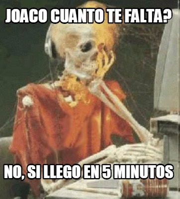 Meme Creator Funny Joaco Cuanto Te Falta No Si Llego En Minutos