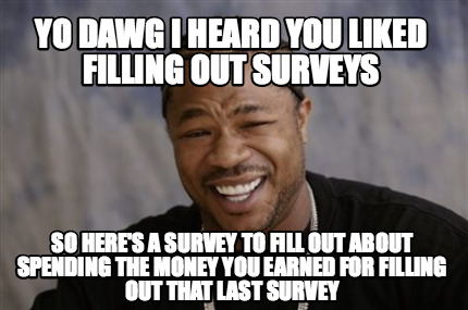 Meme Creator - Funny Yo dawg I heard you liked filling out surveys So ...